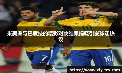 米美洲与巴竞技的精彩对决结果揭晓引发球迷热议