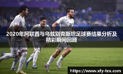 2020年阿联酋与乌兹别克斯坦足球赛结果分析及精彩瞬间回顾