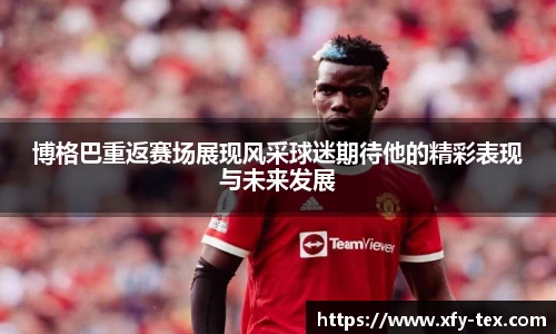 博格巴重返赛场展现风采球迷期待他的精彩表现与未来发展
