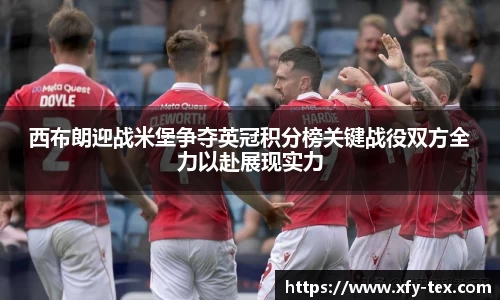 西布朗迎战米堡争夺英冠积分榜关键战役双方全力以赴展现实力