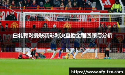 白礼顿对曼联精彩对决直播全程回顾与分析