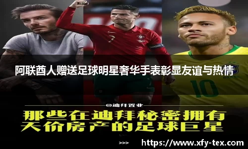 阿联酋人赠送足球明星奢华手表彰显友谊与热情