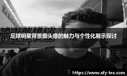 足球明星背景图头像的魅力与个性化展示探讨