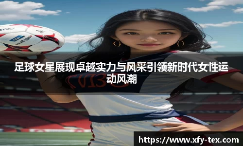 足球女星展现卓越实力与风采引领新时代女性运动风潮