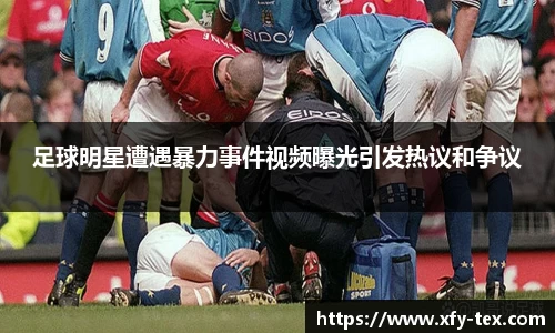 足球明星遭遇暴力事件视频曝光引发热议和争议